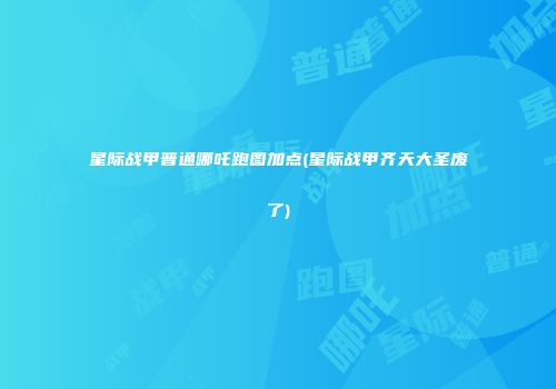 星际战甲普通哪吒跑图加点(星际战甲齐天大圣废了)