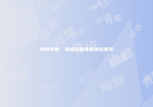 绝地竞速：弯道狂魔克星训练体系
