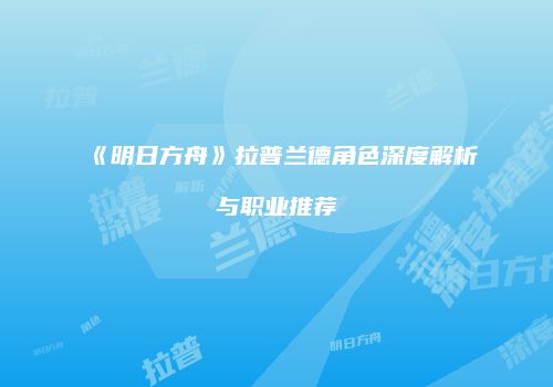 《明日方舟》拉普兰德角色深度解析与职业推荐