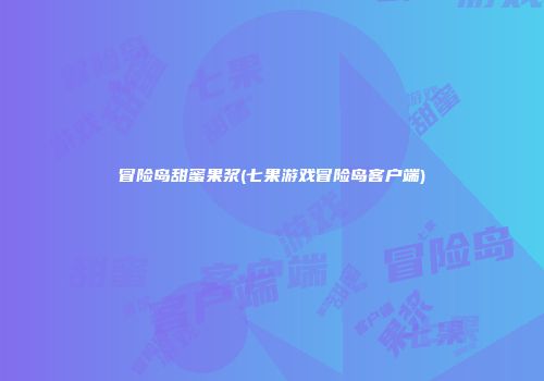 冒险岛甜蜜果浆(七果游戏冒险岛客户端)