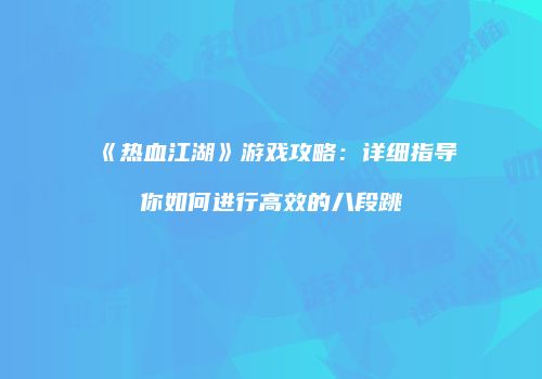 《热血江湖》游戏攻略：详细指导你如何进行高效的八段跳