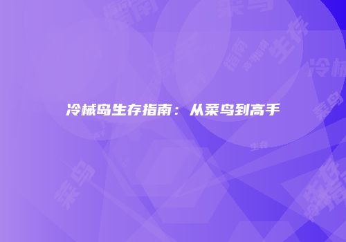 冷械岛生存指南：从菜鸟到高手