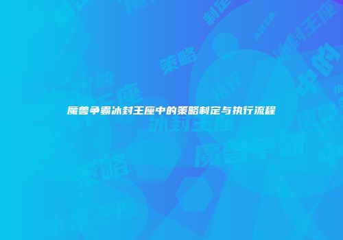 魔兽争霸冰封王座中的策略制定与执行流程