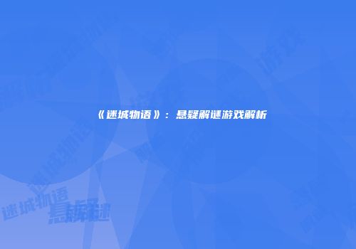 《迷城物语》：悬疑解谜游戏解析