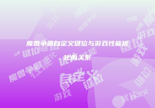 魔兽争霸自定义键位与游戏性能优化的关系