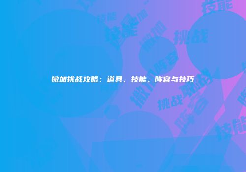 撒加挑战攻略：道具、技能、阵容与技巧