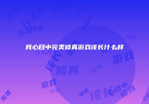 我心目中完美修真游戏该长什么样