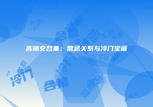 高辣文合集：禁忌关系与冷门宝藏