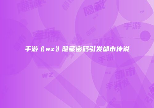 手游《wz》隐藏密码引发都市传说