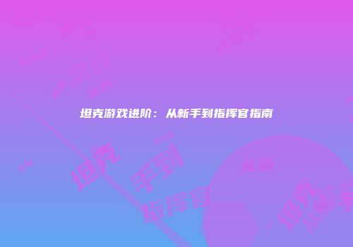 坦克游戏进阶：从新手到指挥官指南
