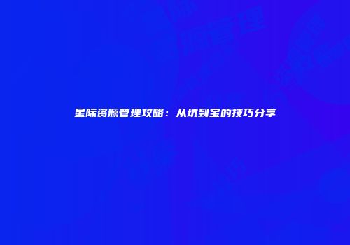 星际资源管理攻略：从坑到宝的技巧分享