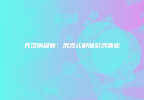 克洛镇探秘：沉浸式解谜游戏体验