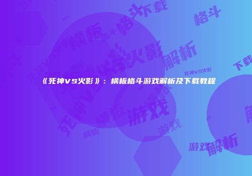 《死神VS火影》：横板格斗游戏解析及下载教程