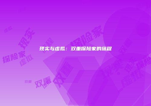 现实与虚拟：双重探险家的旅程