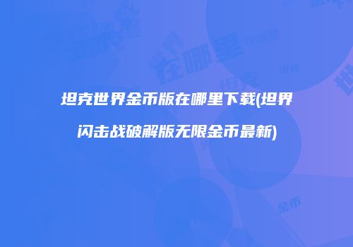 坦克世界金币版在哪里下载(坦界闪击战破解版无限金币最新)