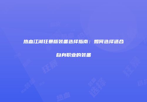 热血江湖狂暴版装备选择指南：如何选择适合自身职业的装备