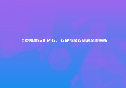 《泰拉瑞ia》矿石、石块与宝石资源全面解析