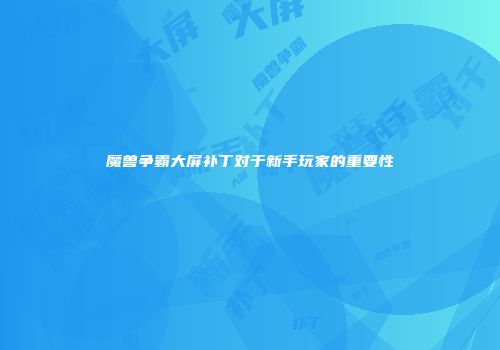 魔兽争霸大屏补丁对于新手玩家的重要性