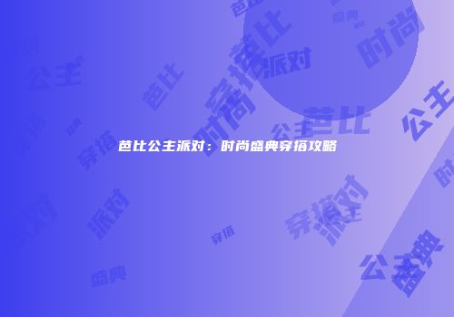 芭比公主派对：时尚盛典穿搭攻略