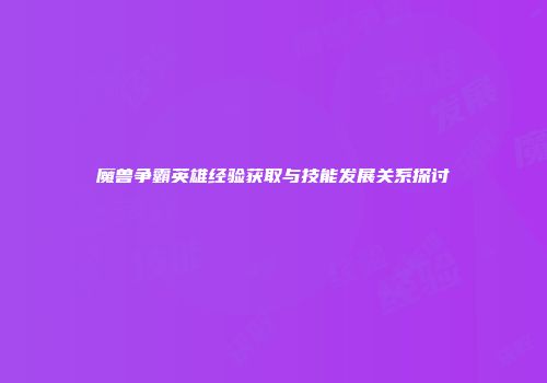 魔兽争霸英雄经验获取与技能发展关系探讨