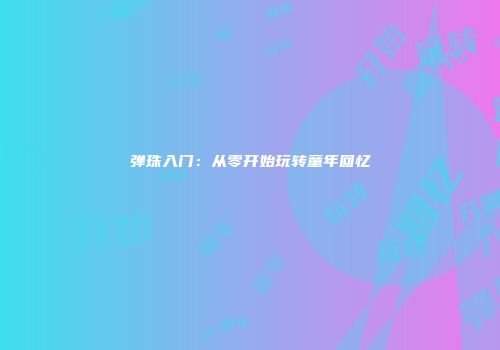 弹珠入门：从零开始玩转童年回忆