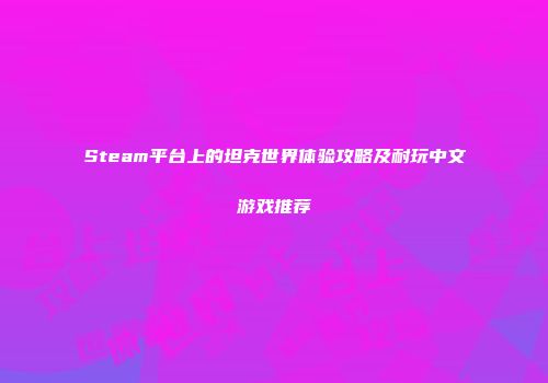 Steam平台上的坦克世界体验攻略及耐玩中文游戏推荐