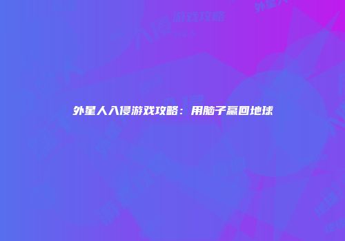 外星人入侵游戏攻略：用脑子赢回地球