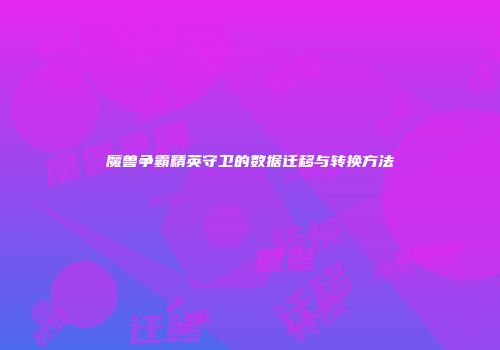 魔兽争霸精英守卫的数据迁移与转换方法