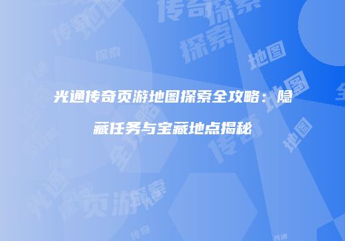光通传奇页游地图探索全攻略：隐藏任务与宝藏地点揭秘