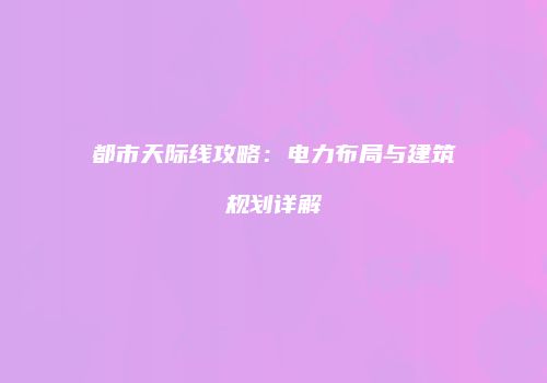 都市天际线攻略：电力布局与建筑规划详解