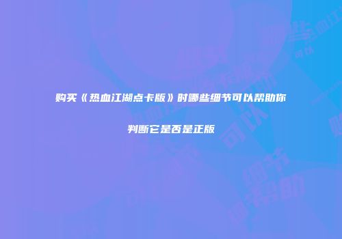 购买《热血江湖点卡版》时哪些细节可以帮助你判断它是否是正版