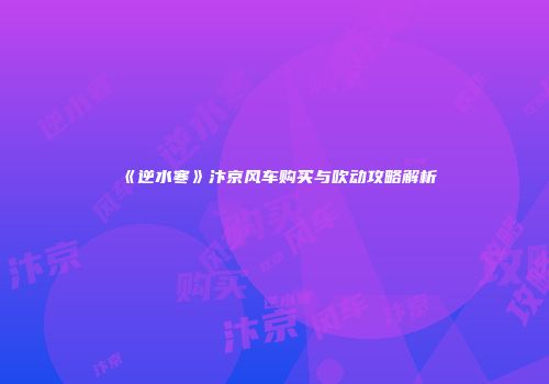 《逆水寒》汴京风车购买与吹动攻略解析