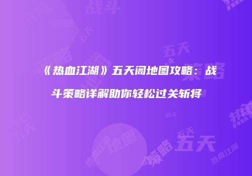 《热血江湖》五天阁地图攻略：战斗策略详解助你轻松过关斩将