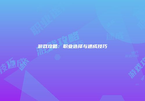游戏攻略：职业选择与速成技巧