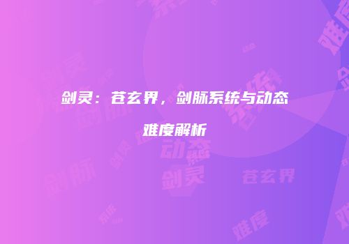 剑灵：苍玄界，剑脉系统与动态难度解析