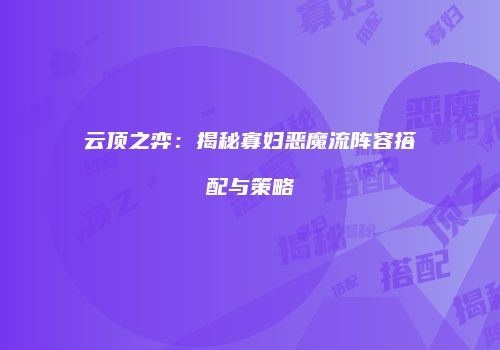 云顶之弈：揭秘寡妇恶魔流阵容搭配与策略
