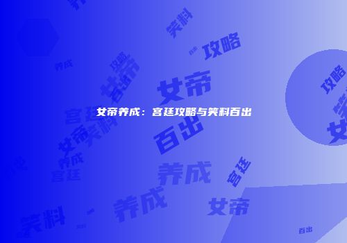 女帝养成：宫廷攻略与笑料百出