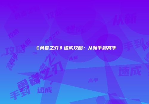 《勇者之刃》速成攻略：从新手到高手