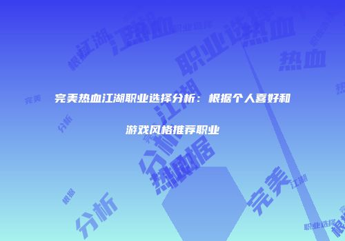 完美热血江湖职业选择分析：根据个人喜好和游戏风格推荐职业