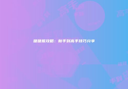 碰碰熊攻略：新手到高手技巧分享
