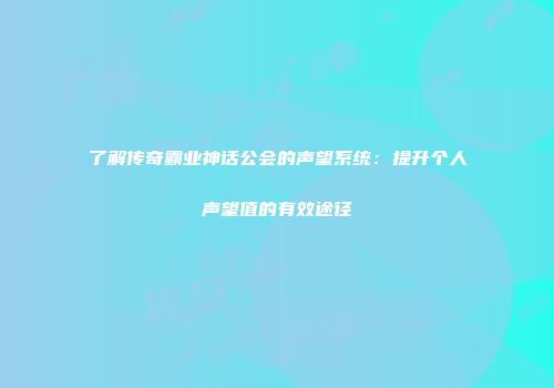 了解传奇霸业神话公会的声望系统：提升个人声望值的有效途径
