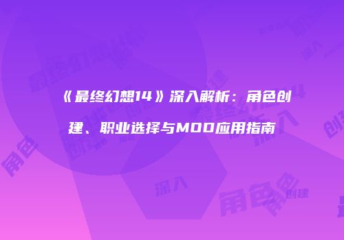 《最终幻想14》深入解析：角色创建、职业选择与MOD应用指南