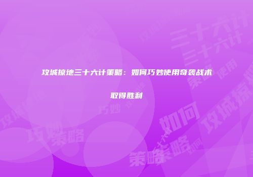 攻城掠地三十六计策略：如何巧妙使用奇袭战术取得胜利