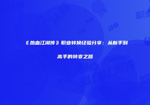 《热血江湖传》职业转换经验分享：从新手到高手的转变之路