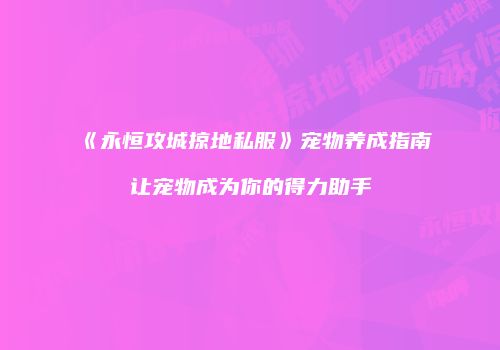 《永恒攻城掠地私服》宠物养成指南让宠物成为你的得力助手