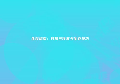 生存指南：开局三件套与生存技巧