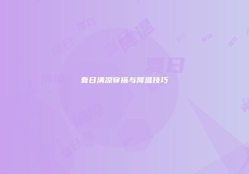 夏日清凉穿搭与降温技巧