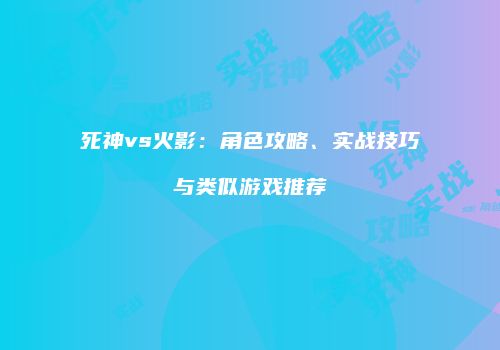 死神vs火影：角色攻略、实战技巧与类似游戏推荐
