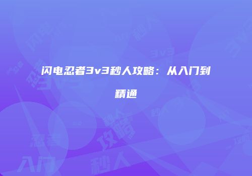 闪电忍者3v3秒人攻略：从入门到精通