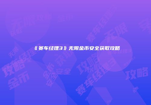 《赛车经理3》无限金币安全获取攻略